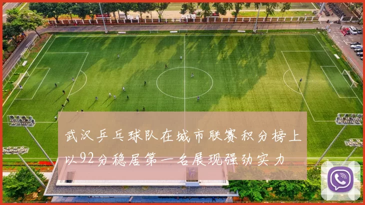 武汉乒乓球队在城市联赛积分榜上以92分稳居第一名展现强劲实力